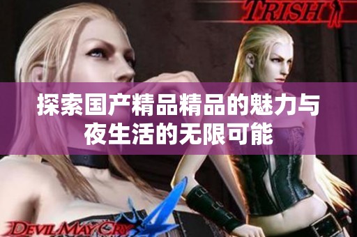 探索国产精品精品的魅力与夜生活的无限可能