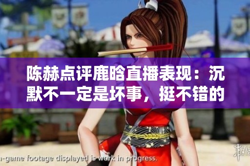 陈赫点评鹿晗直播表现：沉默不一定是坏事，挺不错的选择