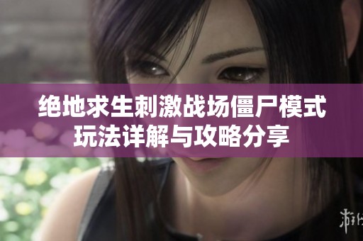 绝地求生刺激战场僵尸模式玩法详解与攻略分享