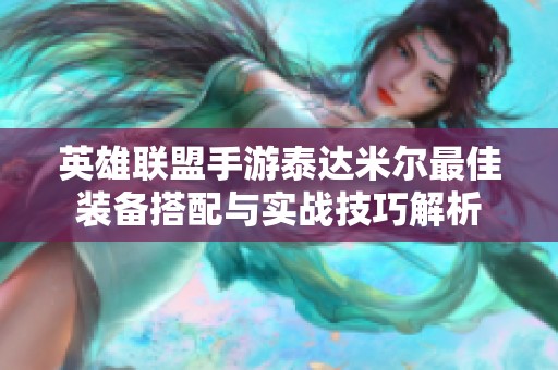英雄联盟手游泰达米尔最佳装备搭配与实战技巧解析