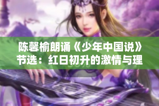 陈馨榆朗诵《少年中国说》节选：红日初升的激情与理想