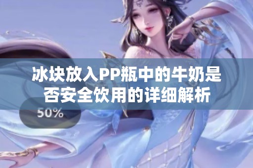 冰块放入PP瓶中的牛奶是否安全饮用的详细解析