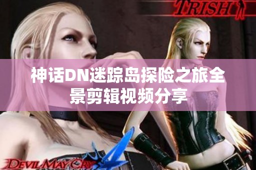 神话DN迷踪岛探险之旅全景剪辑视频分享