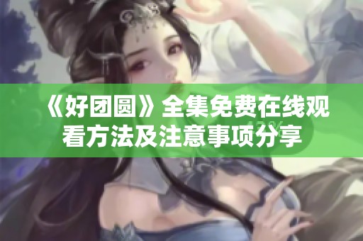 《好团圆》全集免费在线观看方法及注意事项分享