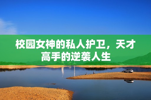 校园女神的私人护卫，天才高手的逆袭人生