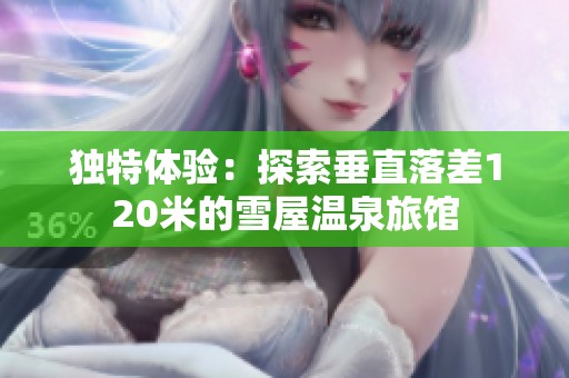 独特体验：探索垂直落差120米的雪屋温泉旅馆