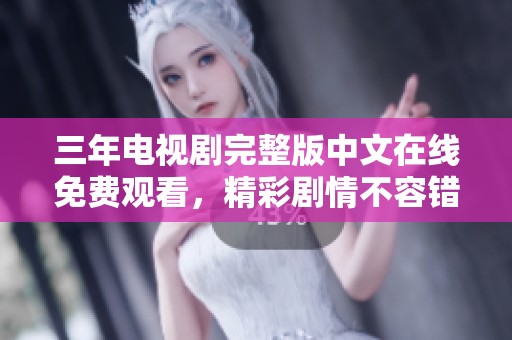 三年电视剧完整版中文在线免费观看，精彩剧情不容错过！