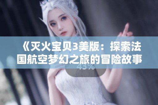 《灭火宝贝3美版：探索法国航空梦幻之旅的冒险故事》