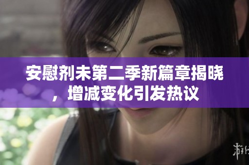 安慰剂未第二季新篇章揭晓，增减变化引发热议