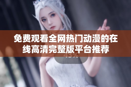 免费观看全网热门动漫的在线高清完整版平台推荐