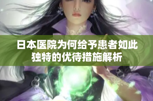 日本医院为何给予患者如此独特的优待措施解析