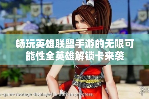 畅玩英雄联盟手游的无限可能性全英雄解锁卡来袭
