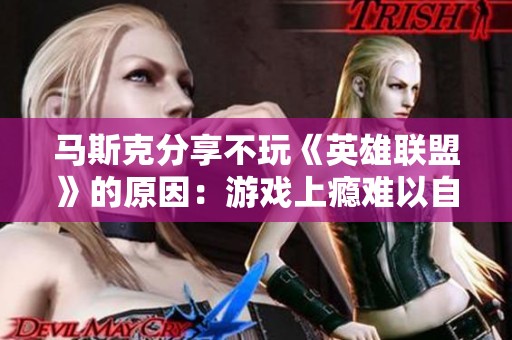 马斯克分享不玩《英雄联盟》的原因：游戏上瘾难以自拔