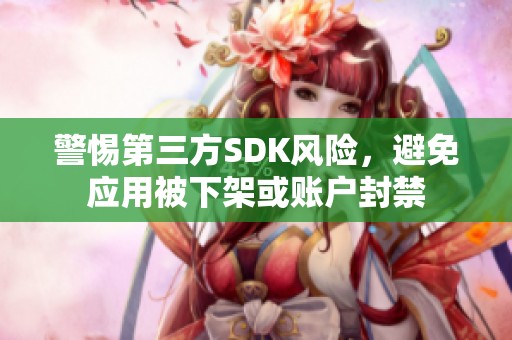 警惕第三方SDK风险，避免应用被下架或账户封禁