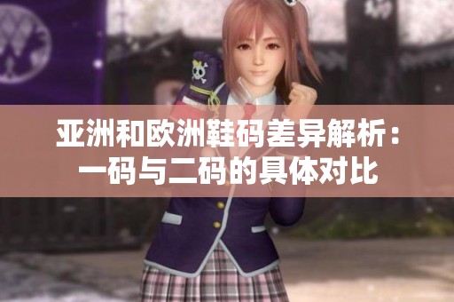 亚洲和欧洲鞋码差异解析：一码与二码的具体对比