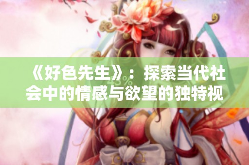《好色先生》：探索当代社会中的情感与欲望的独特视角