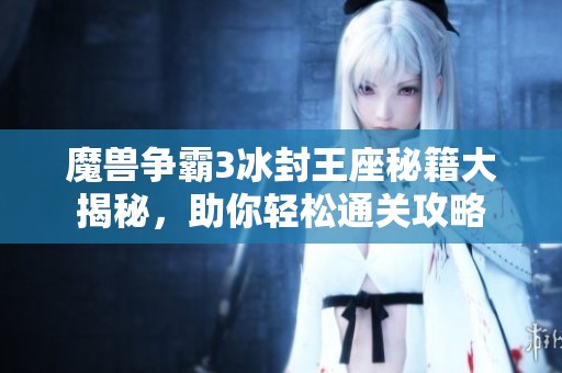魔兽争霸3冰封王座秘籍大揭秘，助你轻松通关攻略