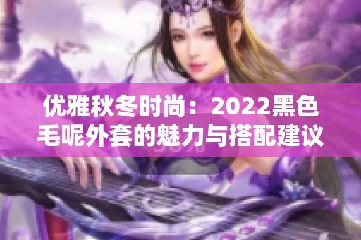 优雅秋冬时尚：2022黑色毛呢外套的魅力与搭配建议