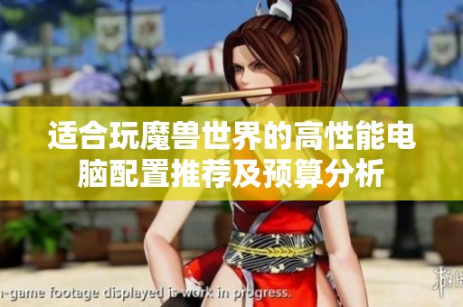 适合玩魔兽世界的高性能电脑配置推荐及预算分析