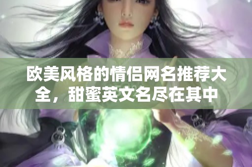 欧美风格的情侣网名推荐大全，甜蜜英文名尽在其中