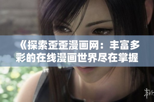 《探索歪歪漫画网：丰富多彩的在线漫画世界尽在掌握》