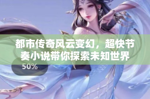 都市传奇风云变幻，超快节奏小说带你探索未知世界