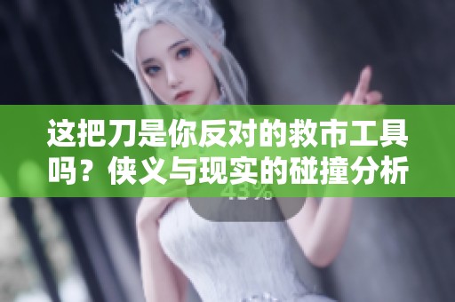 这把刀是你反对的救市工具吗？侠义与现实的碰撞分析