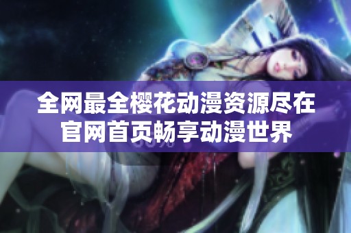 全网最全樱花动漫资源尽在官网首页畅享动漫世界