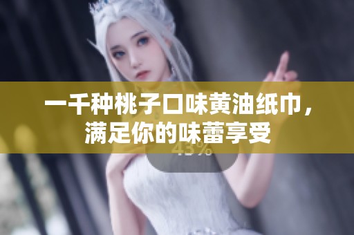 一千种桃子口味黄油纸巾，满足你的味蕾享受