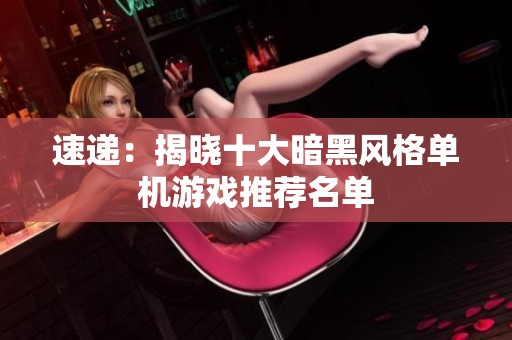 速递：揭晓十大暗黑风格单机游戏推荐名单