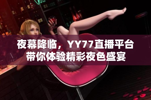 夜幕降临，YY77直播平台带你体验精彩夜色盛宴