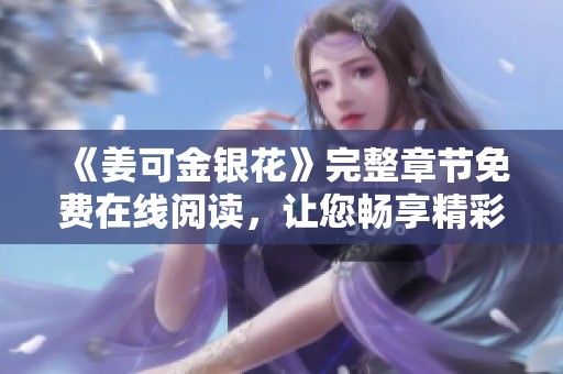 《姜可金银花》完整章节免费在线阅读，让您畅享精彩故事