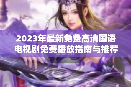 2023年最新免费高清国语电视剧免费播放指南与推荐