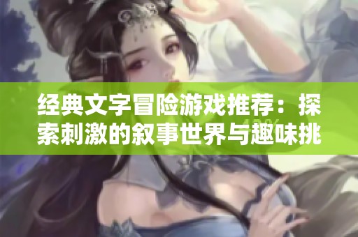 经典文字冒险游戏推荐：探索刺激的叙事世界与趣味挑战