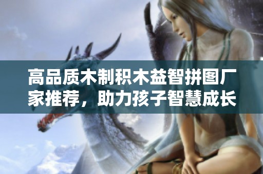 高品质木制积木益智拼图厂家推荐，助力孩子智慧成长