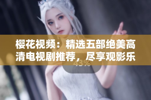 樱花视频：精选五部绝美高清电视剧推荐，尽享观影乐趣