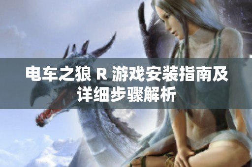 电车之狼 R 游戏安装指南及详细步骤解析