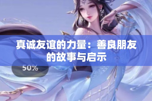 真诚友谊的力量：善良朋友的故事与启示