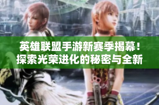 英雄联盟手游新赛季揭幕！探索光荣进化的秘密与全新变化