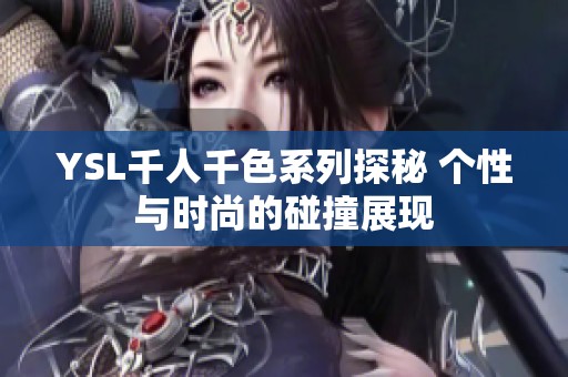 YSL千人千色系列探秘 个性与时尚的碰撞展现