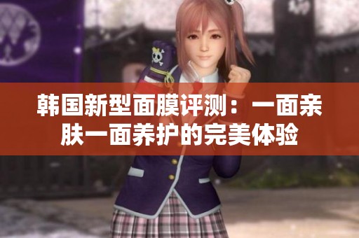 韩国新型面膜评测：一面亲肤一面养护的完美体验