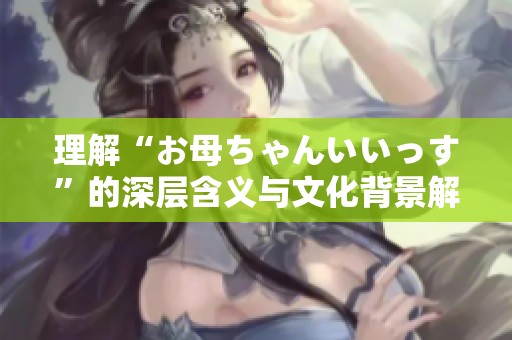 理解“お母ちゃんいいっす”的深层含义与文化背景解析