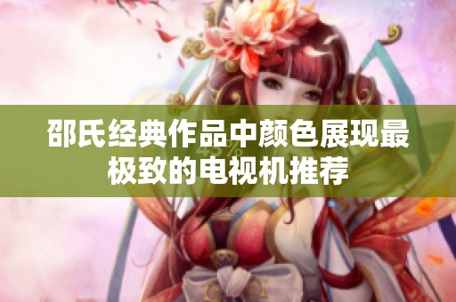 邵氏经典作品中颜色展现最极致的电视机推荐
