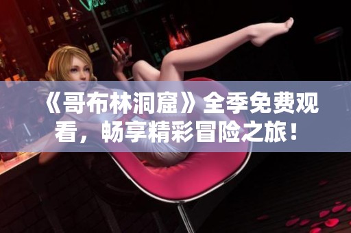 《哥布林洞窟》全季免费观看，畅享精彩冒险之旅！
