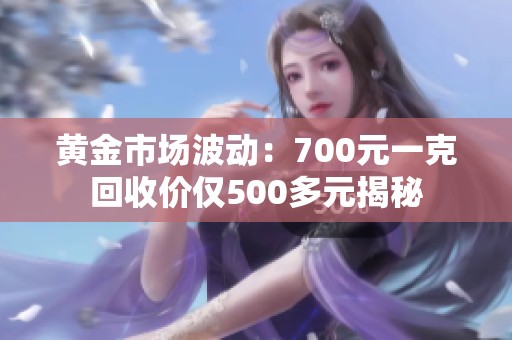 黄金市场波动：700元一克回收价仅500多元揭秘