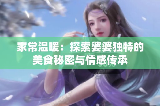 家常温暖：探索婆婆独特的美食秘密与情感传承