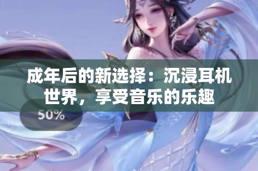 成年后的新选择：沉浸耳机世界，享受音乐的乐趣