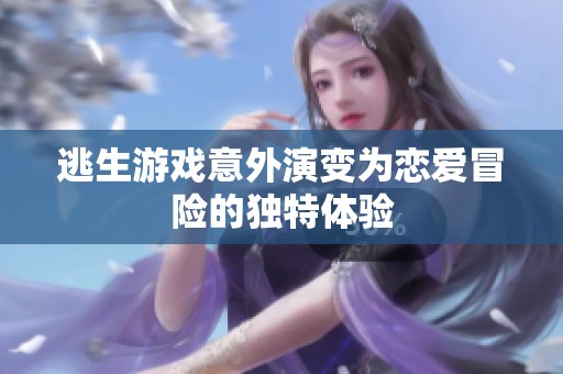 逃生游戏意外演变为恋爱冒险的独特体验