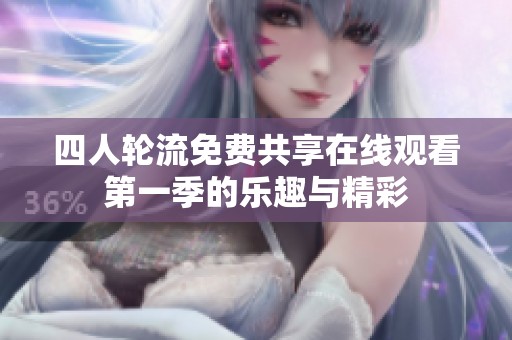 四人轮流免费共享在线观看第一季的乐趣与精彩