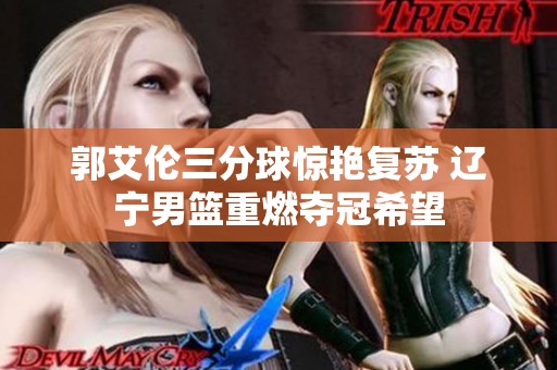 郭艾伦三分球惊艳复苏 辽宁男篮重燃夺冠希望